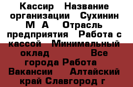 Кассир › Название организации ­ Сухинин М .А. › Отрасль предприятия ­ Работа с кассой › Минимальный оклад ­ 25 000 - Все города Работа » Вакансии   . Алтайский край,Славгород г.